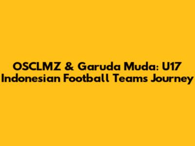 OSCLMZ & Garuda Muda: U17 Indonesian Football Team's Journey