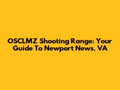 OSCLMZ Shooting Range: Your Guide To Newport News, VA