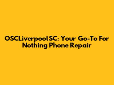 OSCLiverpoolSC: Your Go-To For Nothing Phone Repair