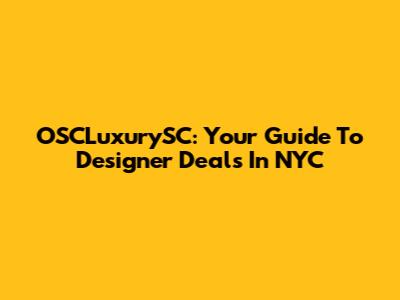 OSCLuxurySC: Your Guide To Designer Deals In NYC