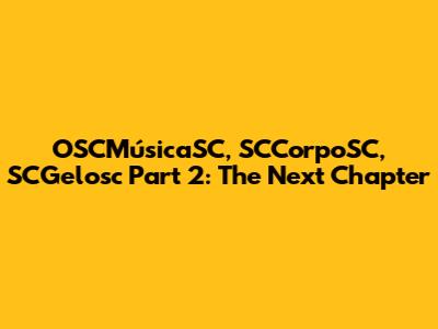 OSCMúsicaSC, SCCorpoSC, SCGelosc Part 2: The Next Chapter