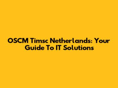 OSCM Timsc Netherlands: Your Guide To IT Solutions