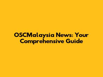 OSCMalaysia News: Your Comprehensive Guide