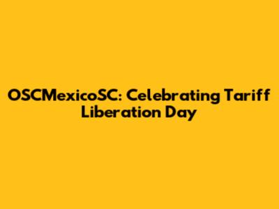 OSCMexicoSC: Celebrating Tariff Liberation Day
