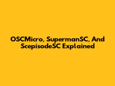 OSCMicro, SupermanSC, And ScepisodeSC Explained