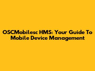OSCMobilesc HMS: Your Guide To Mobile Device Management