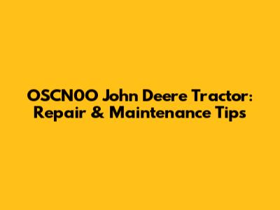 OSCN0O John Deere Tractor: Repair & Maintenance Tips