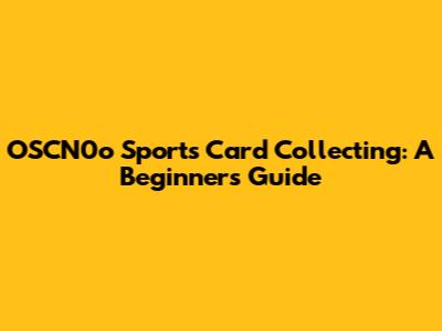 OSCN0o Sports Card Collecting: A Beginner's Guide
