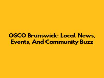 OSCO Brunswick: Local News, Events, And Community Buzz