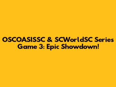 OSCOASISSC & SCWorldSC Series Game 3: Epic Showdown!