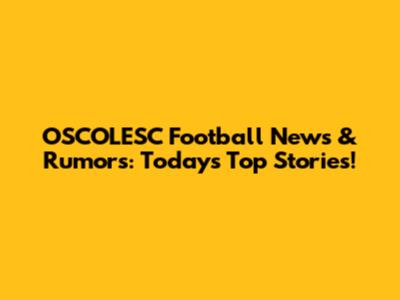 OSCOLESC Football News & Rumors: Today's Top Stories!