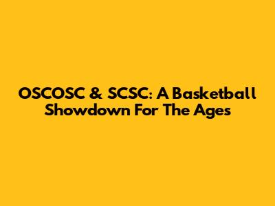 OSCOSC & SCSC: A Basketball Showdown For The Ages