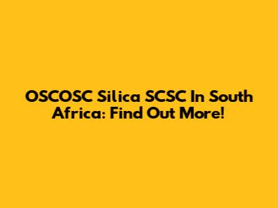OSCOSC Silica SCSC In South Africa: Find Out More!
