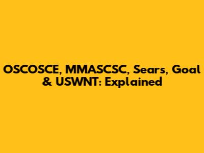 OSCOSCE, MMASCSC, Sears, Goal & USWNT: Explained