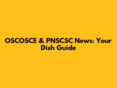 OSCOSCE & PNSCSC News: Your Dish Guide