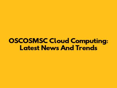 OSCOSMSC Cloud Computing: Latest News And Trends