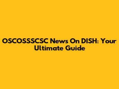 OSCOSSSCSC News On DISH: Your Ultimate Guide