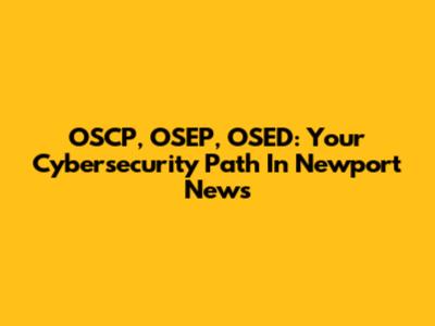 OSCP, OSEP, OSED: Your Cybersecurity Path In Newport News