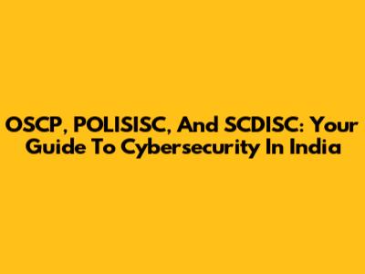 OSCP, POLISISC, And SCDISC: Your Guide To Cybersecurity In India