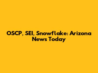OSCP, SEI, Snowflake: Arizona News Today