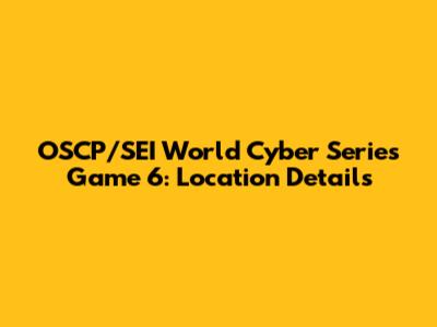 OSCP/SEI World Cyber Series Game 6: Location Details
