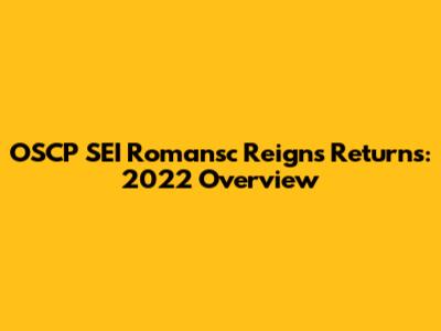 OSCP SEI Romansc Reigns Returns: 2022 Overview