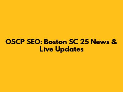 OSCP SEO: Boston SC 25 News & Live Updates