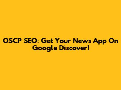 OSCP SEO: Get Your News App On Google Discover!