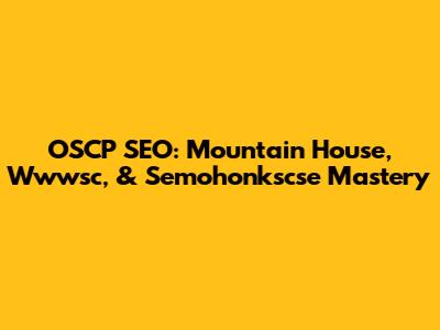 OSCP SEO: Mountain House, Wwwsc, & Semohonkscse Mastery
