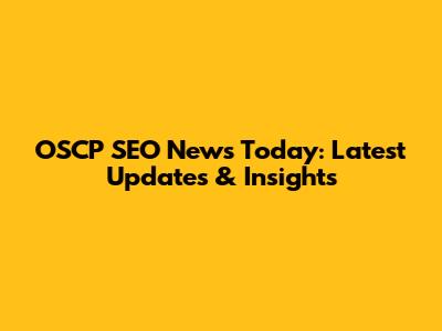 OSCP SEO News Today: Latest Updates & Insights