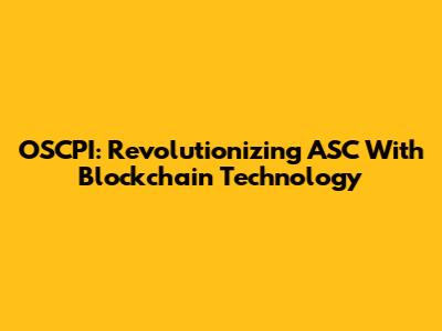 OSCPI: Revolutionizing ASC With Blockchain Technology