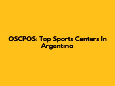 OSCPOS: Top Sports Centers In Argentina
