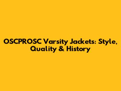 OSCPROSC Varsity Jackets: Style, Quality & History