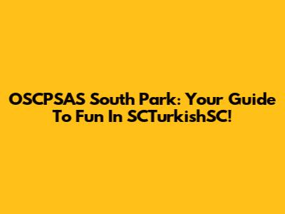 OSCPSAS South Park: Your Guide To Fun In SCTurkishSC!