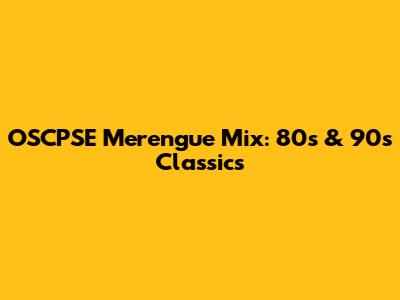 OSCPSE Merengue Mix: 80s & 90s Classics