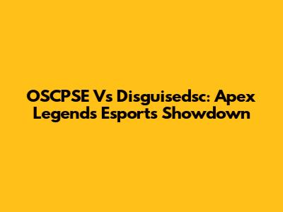 OSCPSE Vs Disguisedsc: Apex Legends Esports Showdown