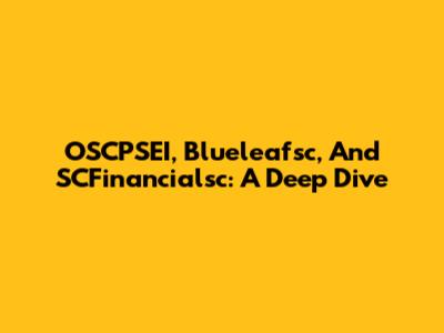 OSCPSEI, Blueleafsc, And SCFinancialsc: A Deep Dive