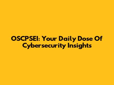 OSCPSEI: Your Daily Dose Of Cybersecurity Insights