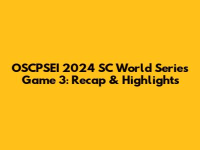 OSCPSEI 2024 SC World Series Game 3: Recap & Highlights