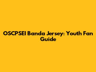 OSCPSEI Banda Jersey: Youth Fan Guide