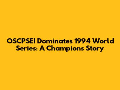 OSCPSEI Dominates 1994 World Series: A Champion's Story