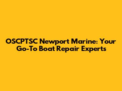 OSCPTSC Newport Marine: Your Go-To Boat Repair Experts