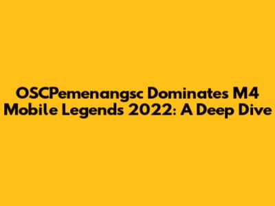 OSCPemenangsc Dominates M4 Mobile Legends 2022: A Deep Dive