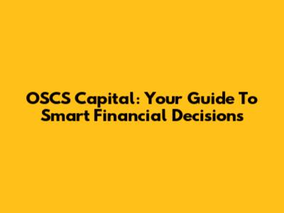 OSCS Capital: Your Guide To Smart Financial Decisions