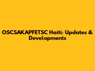 OSCSAKAPFETSC Haiti: Updates & Developments