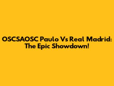 OSCSAOSC Paulo Vs Real Madrid: The Epic Showdown!