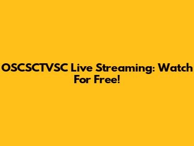 OSCSCTVSC Live Streaming: Watch For Free!