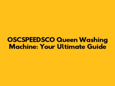 OSCSPEEDSCO Queen Washing Machine: Your Ultimate Guide
