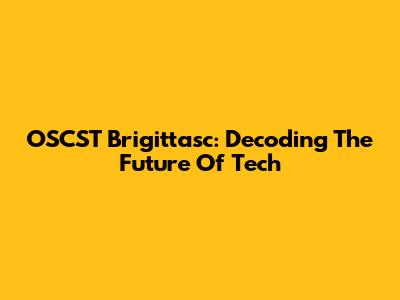 OSCST Brigittasc: Decoding The Future Of Tech