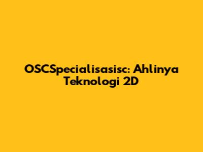 OSCSpecialisasisc: Ahlinya Teknologi 2D